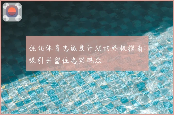 优化体育忠诚度计划的终极指南：吸引并留住忠实观众