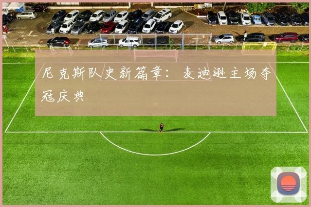 尼克斯队史新篇章:麦迪逊主场夺冠庆典