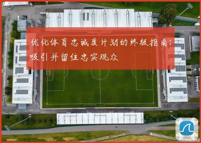 优化体育忠诚度计划的终极指南：吸引并留住忠实观众