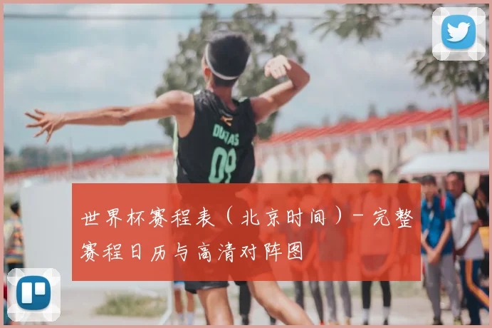 世界杯赛程表（北京时间）- 完整赛程日历与高清对阵图