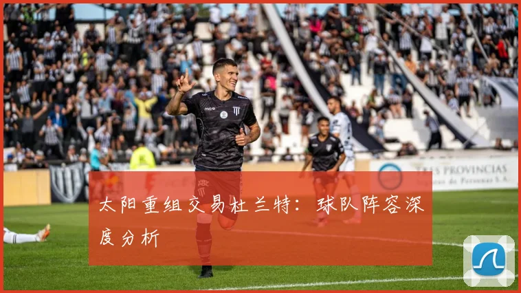 太阳重组交易杜兰特：球队阵容深度分析