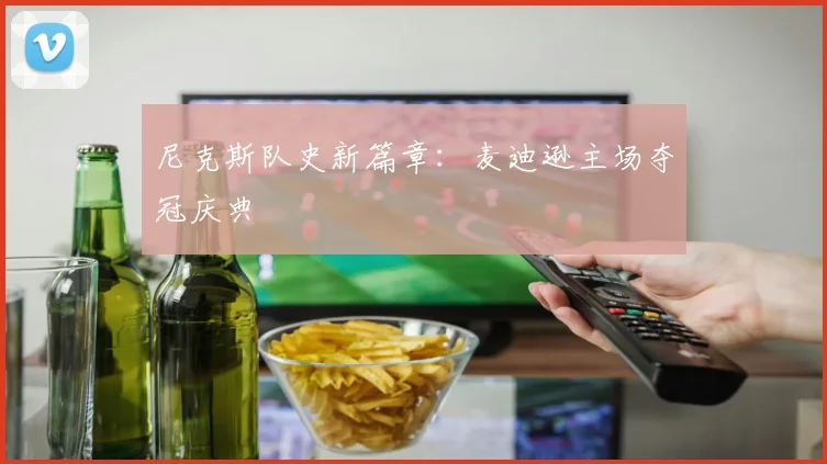 尼克斯队史新篇章:麦迪逊主场夺冠庆典